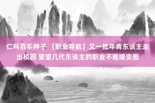 仁科百华种子 【职业导航】又一批年青东谈主走出校园 望望几代东谈主的职业不雅嬗变图