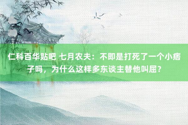 仁科百华贴吧 七月农夫：不即是打死了一个小痞子吗，为什么这样多东谈主替他叫屈？