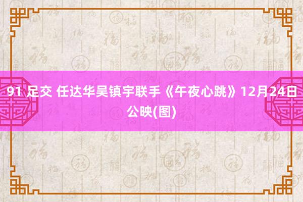 91 足交 任达华吴镇宇联手《午夜心跳》12月24日公映(图)