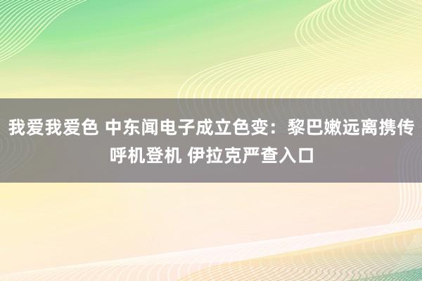 我爱我爱色 中东闻电子成立色变：黎巴嫩远离携传呼机登机 伊拉克严查入口