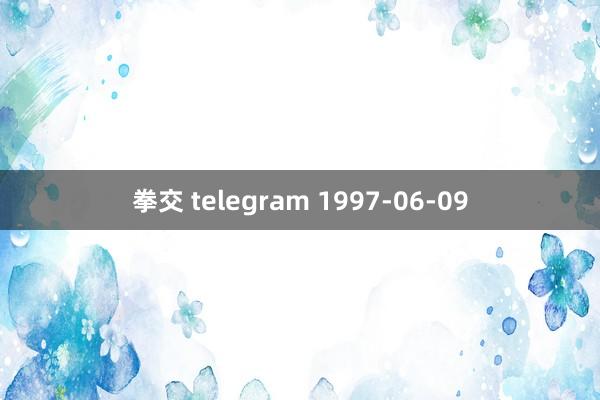 拳交 telegram 1997-06-09